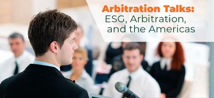 Arbitration Talks: ESG, Arbitration, and the Americas